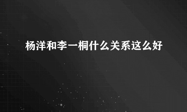 杨洋和李一桐什么关系这么好