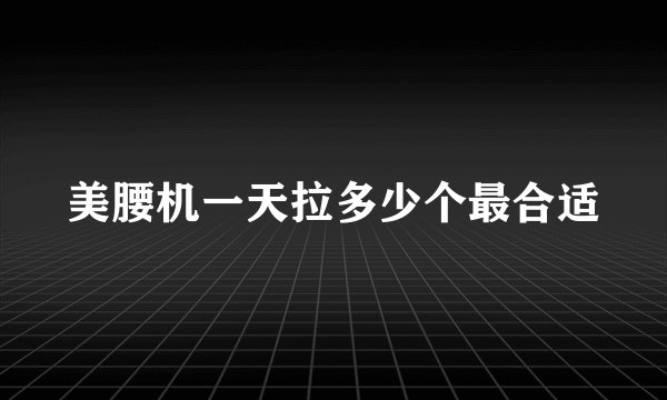 美腰机一天拉多少个最合适