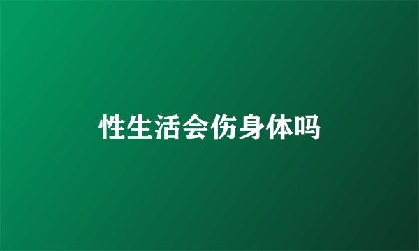 性生活会伤身体吗