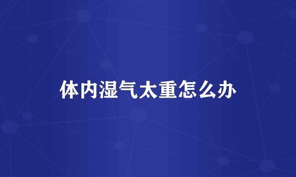 体内湿气太重怎么办