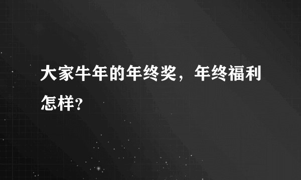 大家牛年的年终奖，年终福利怎样？