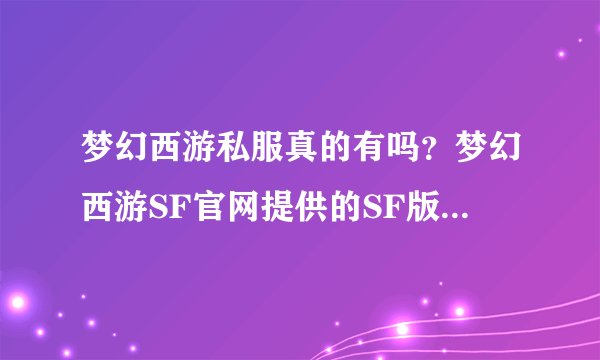 梦幻西游私服真的有吗?梦幻西游SF官网提供的SF版本真的存在吗?