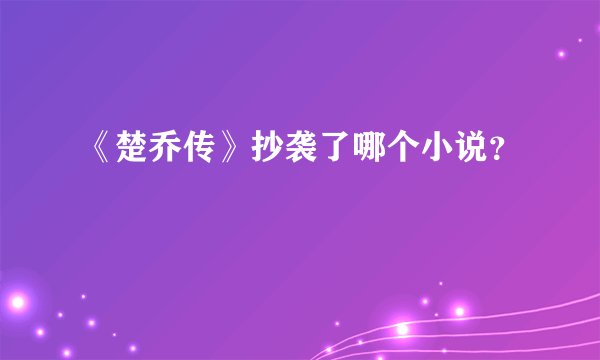 《楚乔传》抄袭了哪个小说?