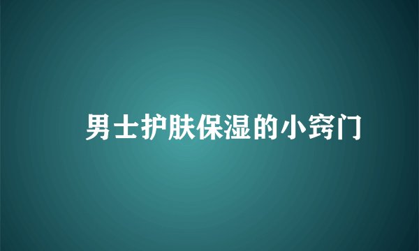 男士护肤保湿的小窍门