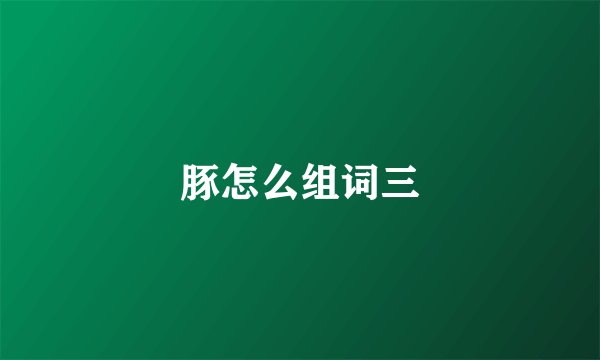 豚怎么组词三