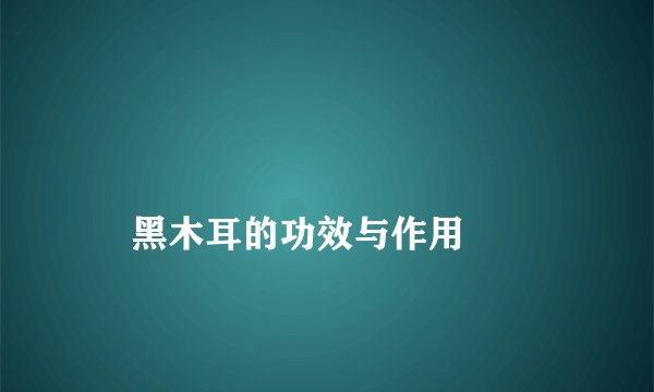 
    黑木耳的功效与作用
  