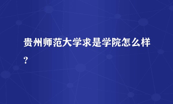 贵州师范大学求是学院怎么样？