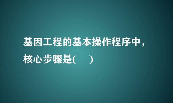 基因工程的基本操作程序中，核心步骤是(    )