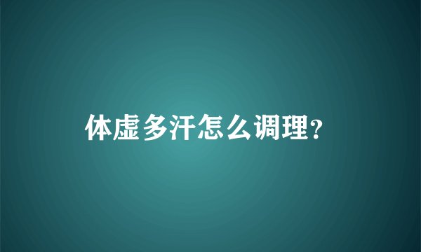 体虚多汗怎么调理？