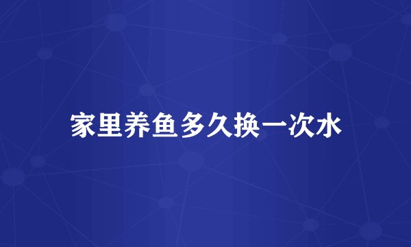 家里养鱼多久换一次水