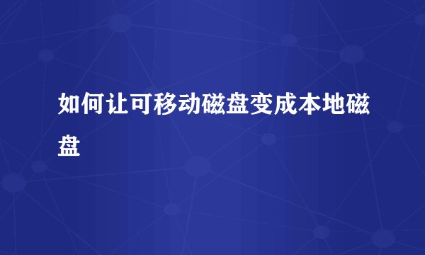 如何让可移动磁盘变成本地磁盘