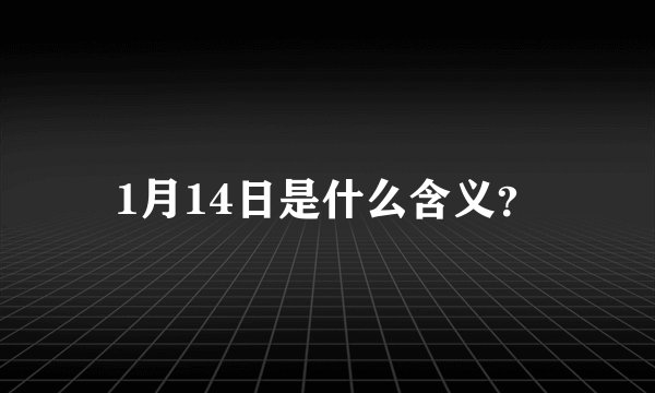 1月14日是什么含义？