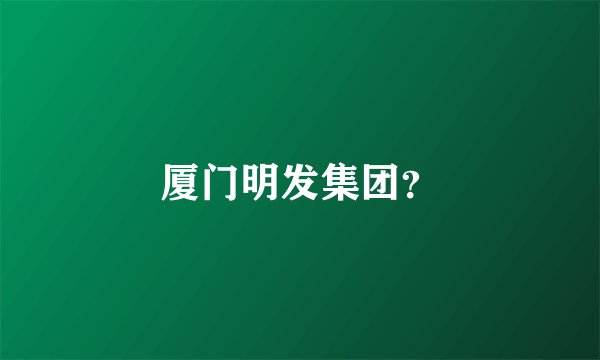 厦门明发集团？
