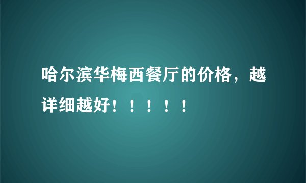 哈尔滨华梅西餐厅的价格，越详细越好！！！！！