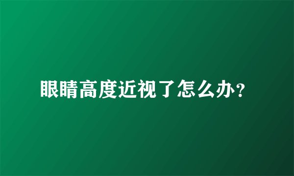 眼睛高度近视了怎么办？