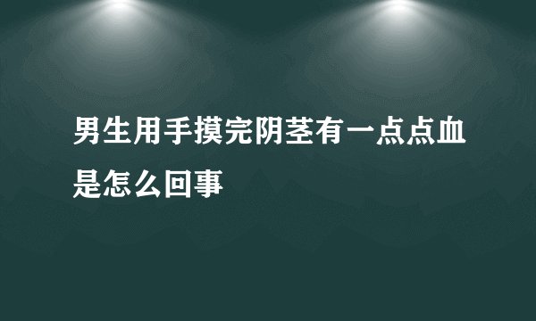 男生用手摸完阴茎有一点点血是怎么回事