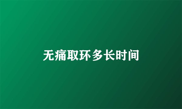 无痛取环多长时间