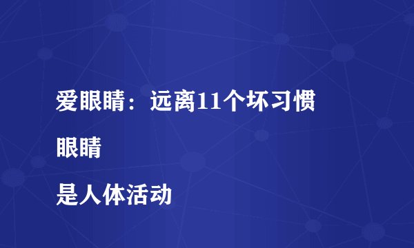 爱眼睛：远离11个坏习惯
眼睛是人体活动