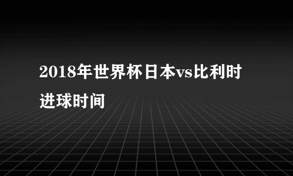 2018年世界杯日本vs比利时进球时间
