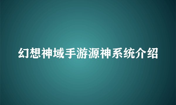 幻想神域手游源神系统介绍