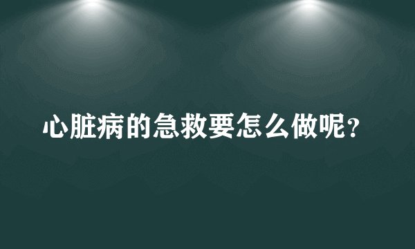 心脏病的急救要怎么做呢？