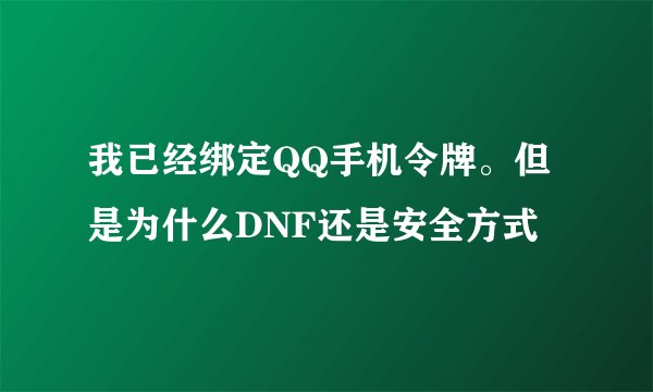 我已经绑定QQ手机令牌。但是为什么DNF还是安全方式
