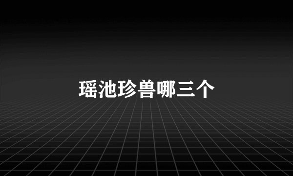瑶池珍兽哪三个