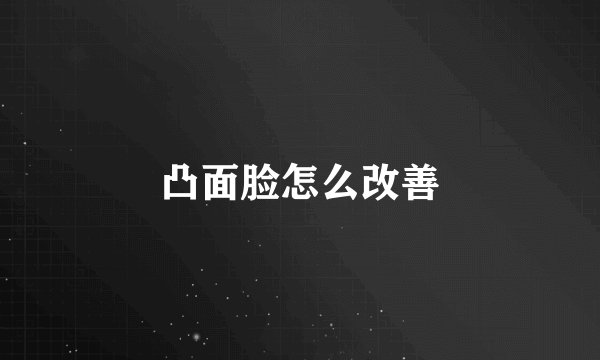 凸面脸怎么改善