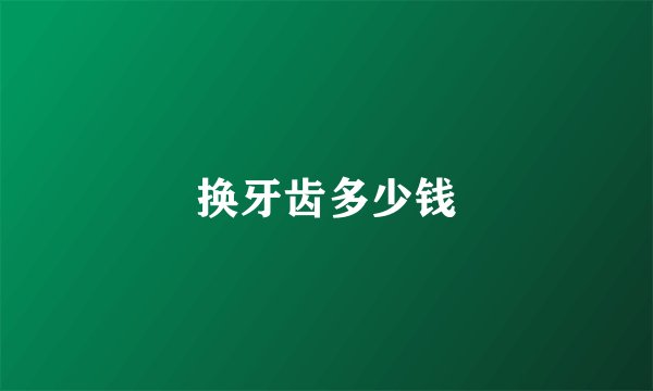 换牙齿多少钱