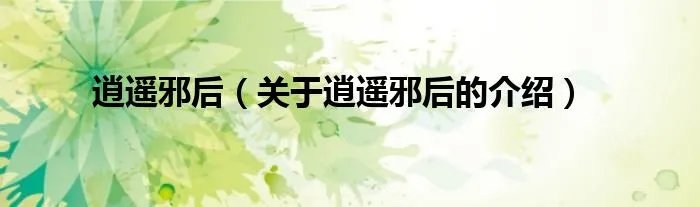 逍遥邪后（关于逍遥邪后的介绍）