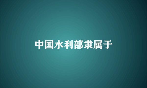 中国水利部隶属于