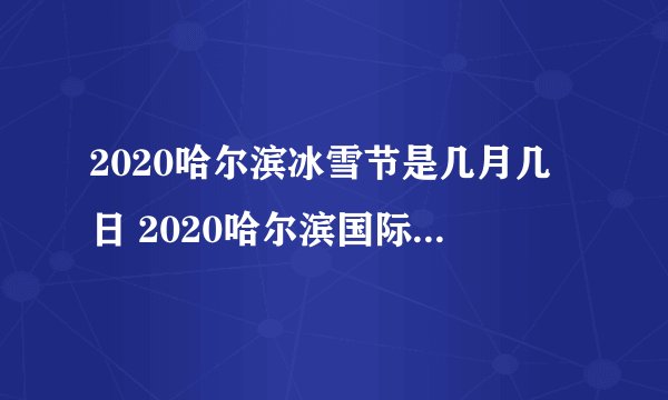 2020哈尔滨冰雪节是几月几日 2020哈尔滨国际冰雪节开幕式几号