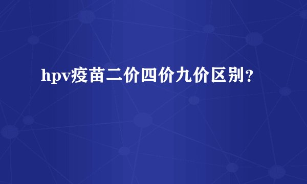 hpv疫苗二价四价九价区别？