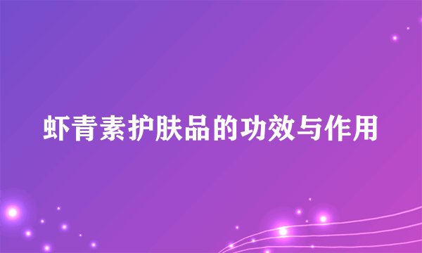 虾青素护肤品的功效与作用
