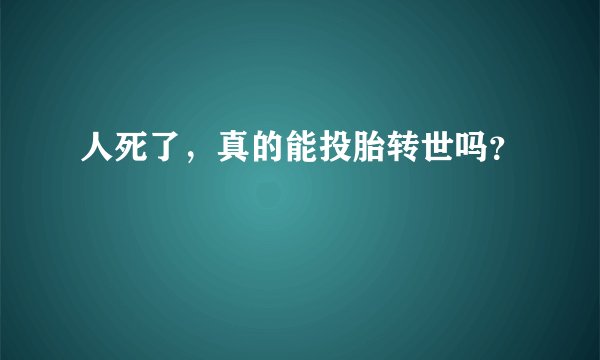 人死了,真的能投胎转世吗?