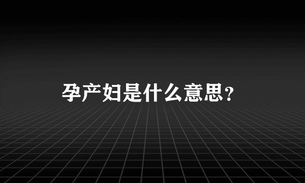 孕产妇是什么意思？