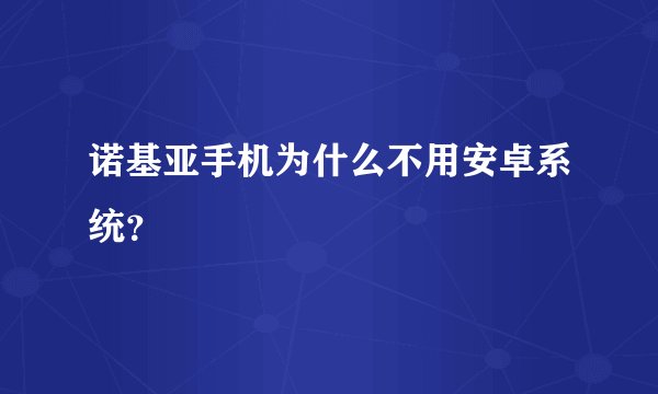 诺基亚手机为什么不用安卓系统?