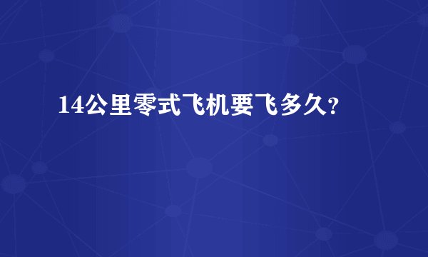 14公里零式飞机要飞多久?