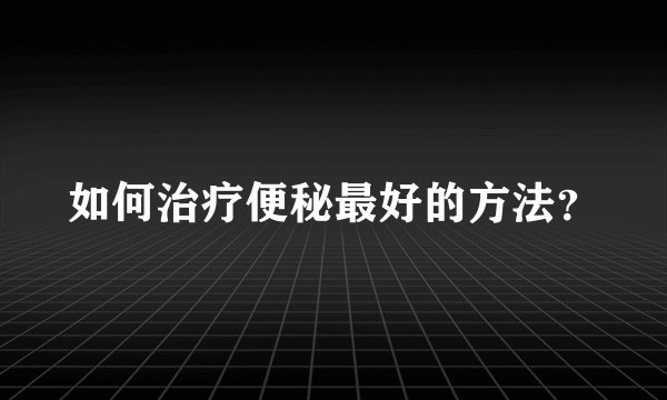 如何治疗便秘最好的方法？