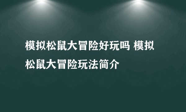 模拟松鼠大冒险好玩吗 模拟松鼠大冒险玩法简介