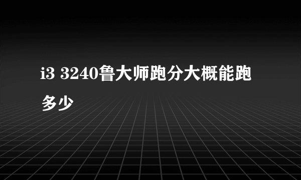 i3 3240鲁大师跑分大概能跑多少
