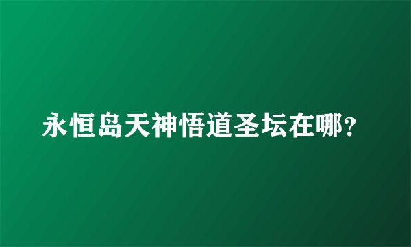 永恒岛天神悟道圣坛在哪？