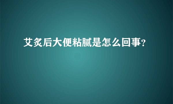 艾炙后大便粘腻是怎么回事？