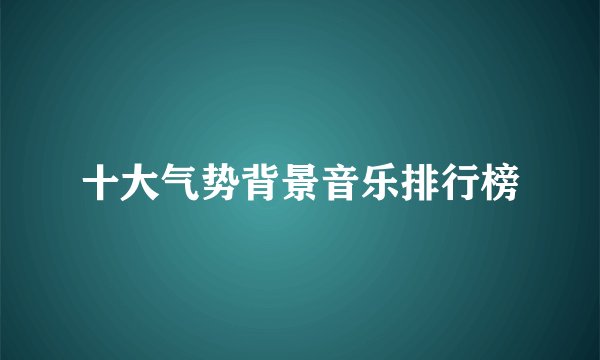 十大气势背景音乐排行榜