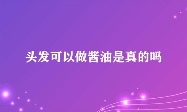 头发可以做酱油是真的吗