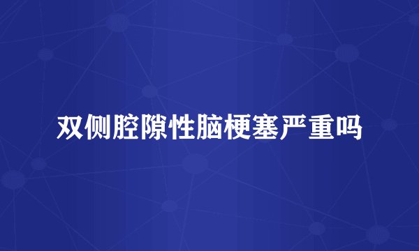 双侧腔隙性脑梗塞严重吗