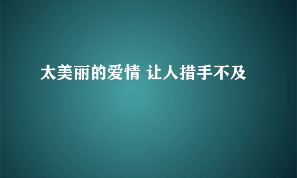 太美丽的爱情 让人措手不及