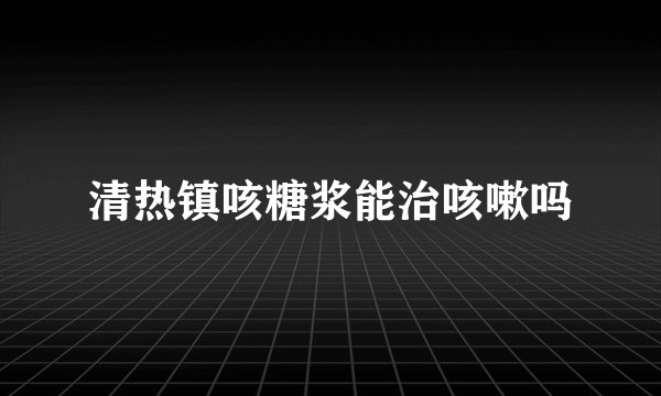 清热镇咳糖浆能治咳嗽吗