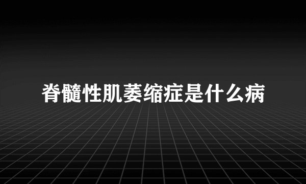 脊髓性肌萎缩症是什么病