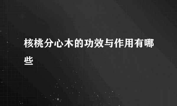 核桃分心木的功效与作用有哪些